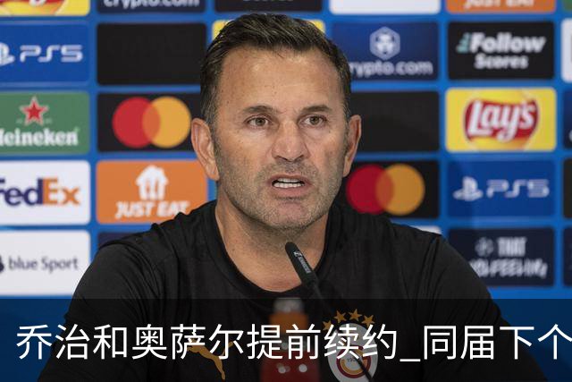 乔治&奥萨尔提前续约 同届下个会是谁？米勒有望2亿 波杰尚需观望