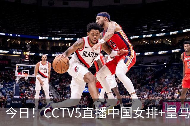今日！CCTV5直播中国女排+皇马PK马竞，5+转国乒+U23国足+中国男篮+英超利物浦，网络转巴萨等